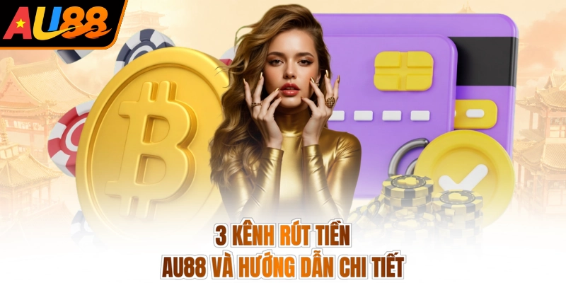 3 kênh rút tiền AU88 và hướng dẫn chi tiết