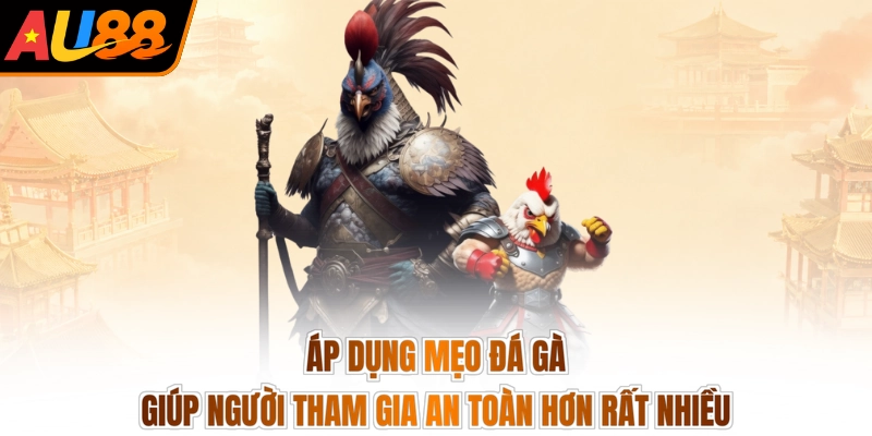 Áp dụng mẹo đá gà giúp người tham gia an toàn hơn rất nhiều