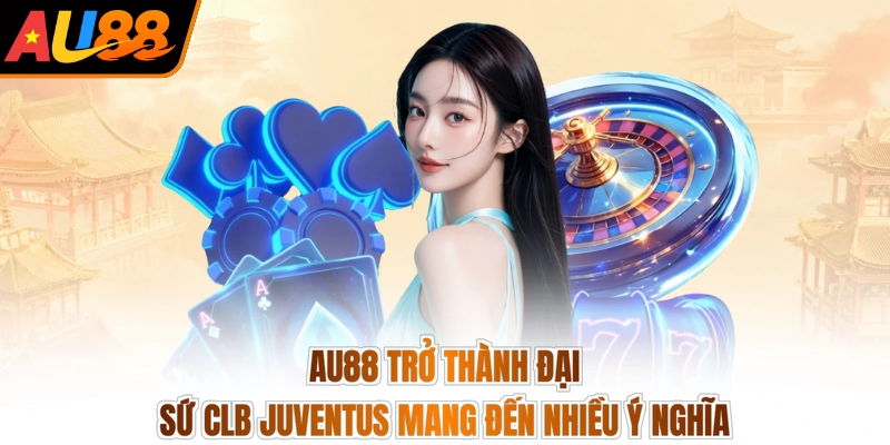 AU88 trở thành đại sứ CLB Juventus mang đến nhiều ý nghĩa