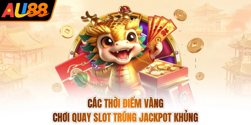 Các thời điểm vàng chơi quay slot trúng Jackpot khủng
