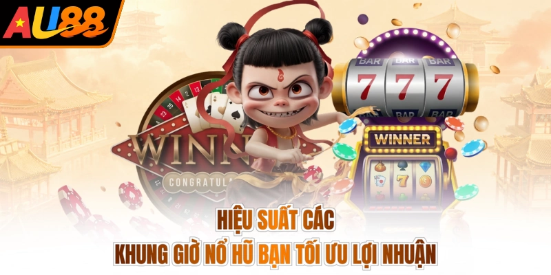 Hiệu suất các khung giờ nổ hũ bạn tối ưu lợi nhuận