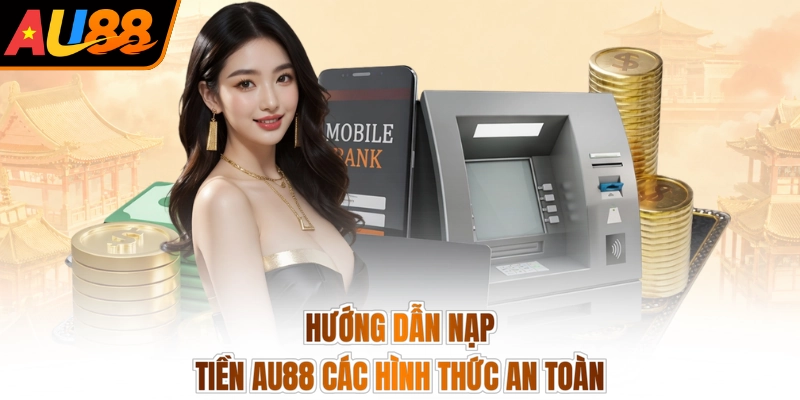 Hướng dẫn nạp tiền AU88 các hình thức an toàn