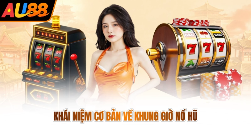 Khái niệm cơ bản về khung giờ nổ hũ