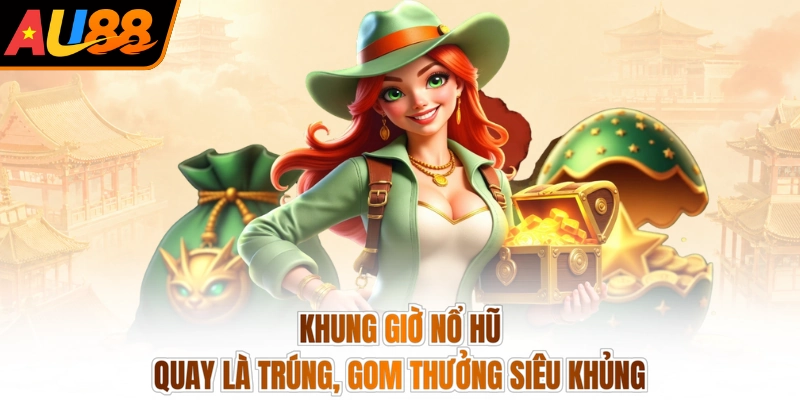 Khung Giờ Nổ Hũ - Quay Là Trúng, Gom Thưởng Siêu Khủng