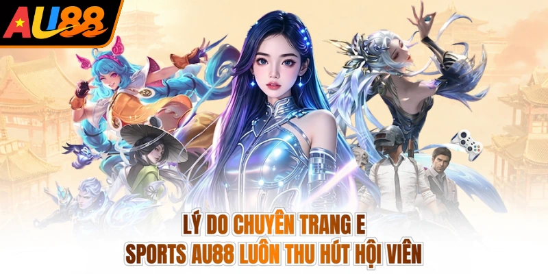 Lý do chuyên trang E-sports AU88 luôn thu hút hội viên