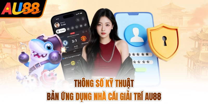 Thông số kỹ thuật bản ứng dụng nhà cái giải trí AU88