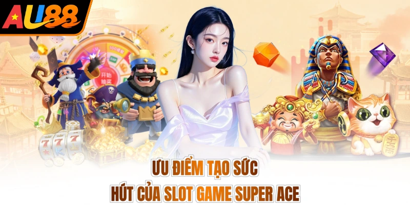 Ưu điểm tạo sức hút của slot game Super Ace