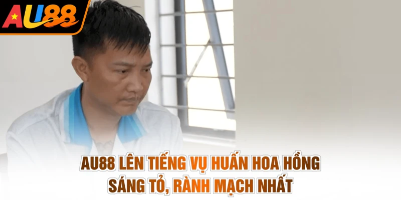 AU88 Lên Tiếng Vụ Huấn Hoa Hồng - Sáng Tỏ, Rành Mạch